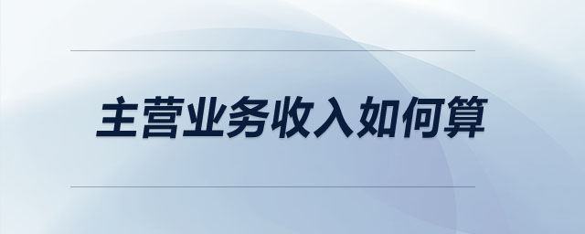 主營業(yè)務(wù)收入如何算