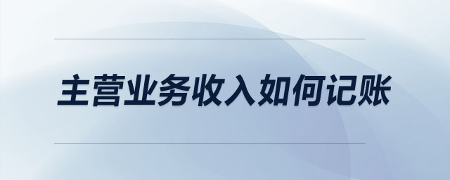 主營(yíng)業(yè)務(wù)收入如何記賬