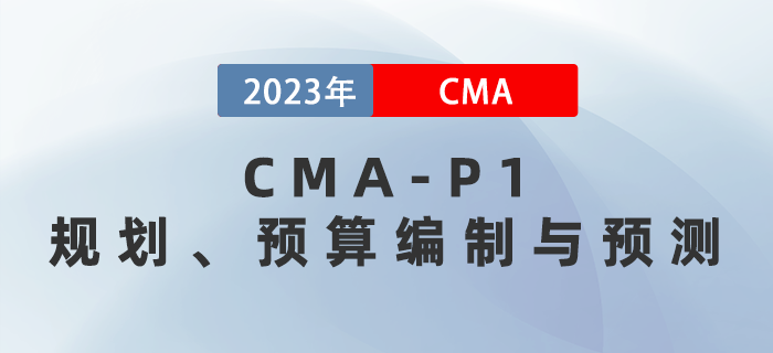 2023年CMA-P1科目考前必背考點：第二章規(guī)劃,、預(yù)算編制與預(yù)測