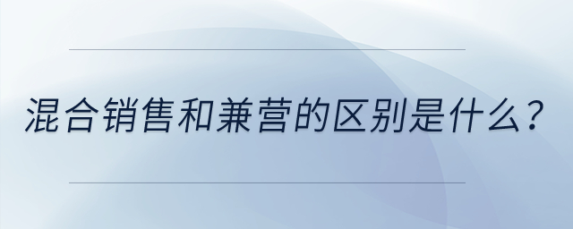 混合銷售和兼營的區(qū)別是什么？