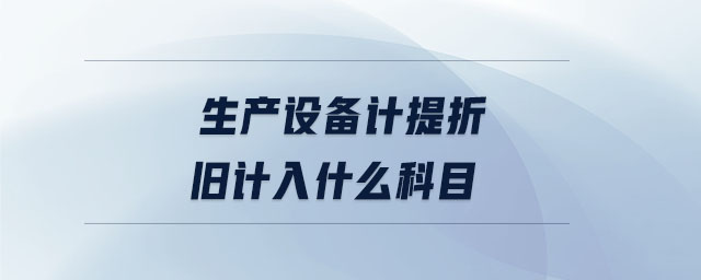 生產(chǎn)設(shè)備計(jì)提折舊計(jì)入什么科目