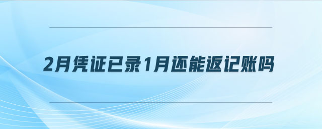 2月憑證已錄1月還能返記賬嗎