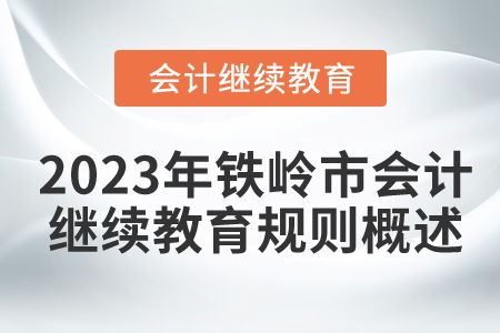 2023年遼寧省鐵嶺市會(huì)計(jì)繼續(xù)教育規(guī)則概述