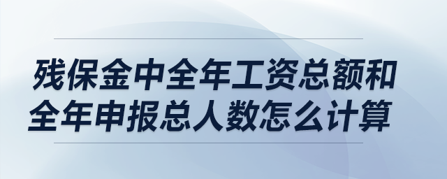 殘保金中全年工資總額和全年申報總?cè)藬?shù)怎么計算,？