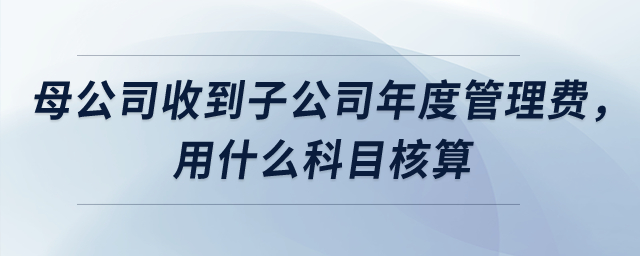 母公司收到子公司上交年度管理服務費,，用什么科目核算,？