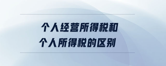 個人經(jīng)營所得稅和個人所得稅的區(qū)別