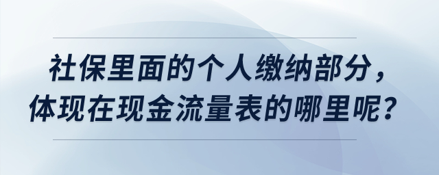 社保里面的個(gè)人繳納部分,，體現(xiàn)在現(xiàn)金流量表的哪里呢？