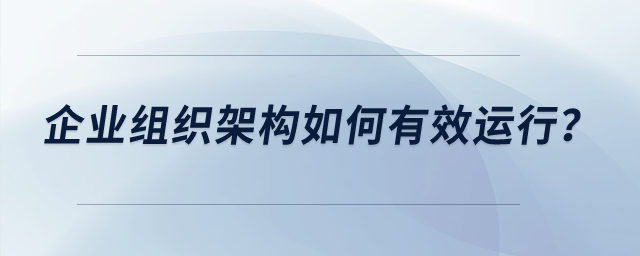 企業(yè)組織架構(gòu)如何有效運(yùn)行？