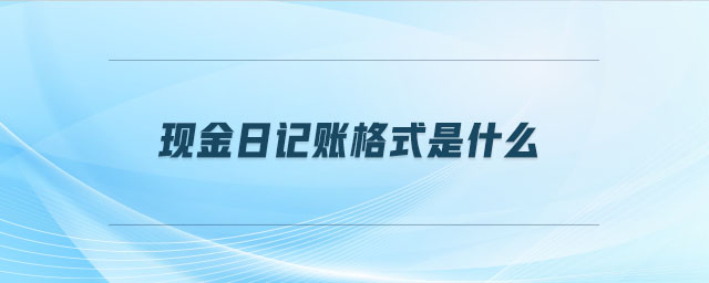 現(xiàn)金日記賬格式是什么