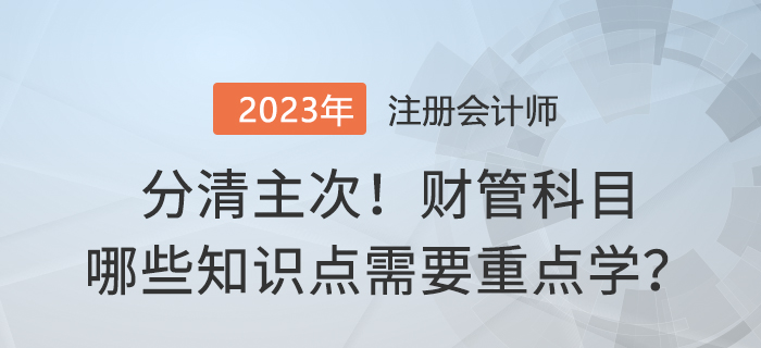 分清主次,！2023年注會財管哪些內(nèi)容需要重點學,？