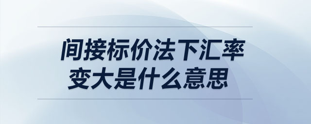 間接標(biāo)價(jià)法下匯率變大是什么意思