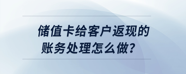 儲(chǔ)值卡給客戶返現(xiàn)的賬務(wù)處理怎么做,？