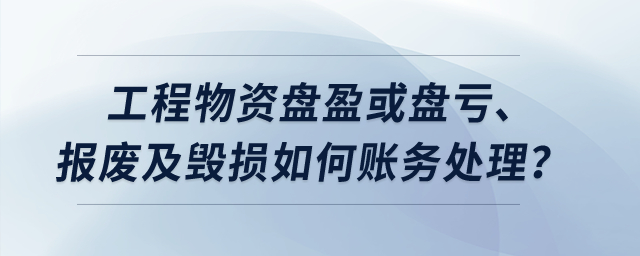 工程物資盤盈或盤虧、報廢及毀損如何賬務(wù)處理,？