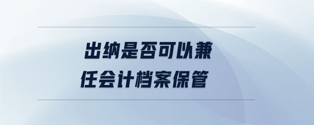 出納是否可以兼任會(huì)計(jì)檔案保管