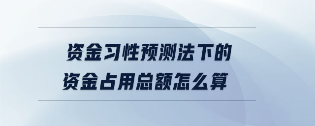 資金習(xí)性預(yù)測法下的資金占用總額怎么算