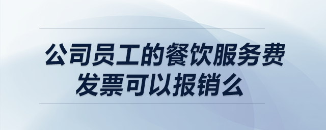 公司員工的餐飲服務(wù)費(fèi)發(fā)票可以報(bào)銷么,？