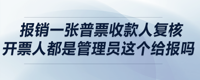 請問銷售報銷一張普票,，收款人復(fù)核開票人都是管理員,，這個給報嗎？