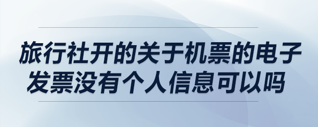 旅行社開的關(guān)于機(jī)票的電子發(fā)票沒有個人信息可以嗎,？