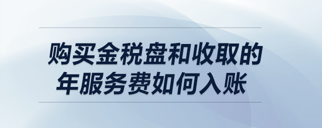 購(gòu)買金稅盤(pán)和收取的年服務(wù)費(fèi)如何做會(huì)計(jì)分錄？