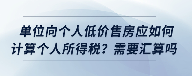 單位向個(gè)人低價(jià)售房應(yīng)如何計(jì)算個(gè)人所得稅,？需要匯算嗎,？