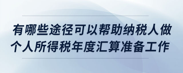 有哪些途徑可以幫助納稅人做個(gè)人所得稅年度匯算準(zhǔn)備工作？