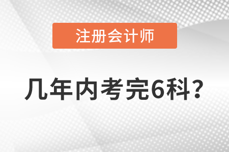 注冊會計師幾年內(nèi)考完6科,？