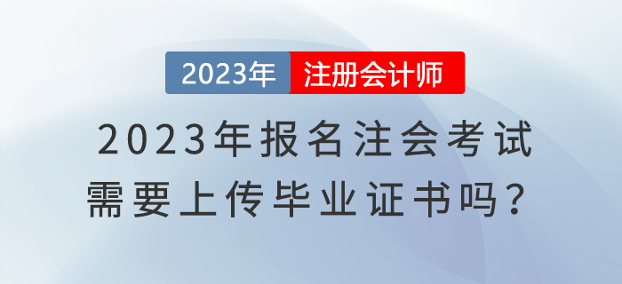 2023年報(bào)名注會(huì)考試,，需要上傳畢業(yè)證書嗎,？