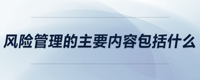 風險管理的主要內(nèi)容包括什么