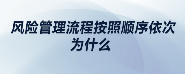 風(fēng)險(xiǎn)管理流程按照順序依次為什么