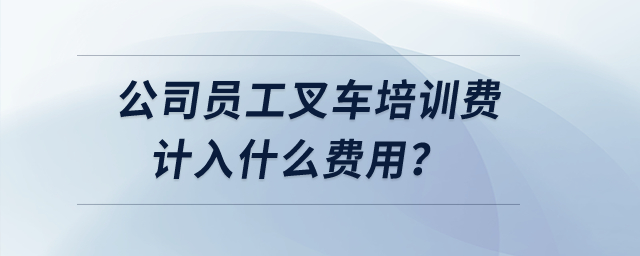 公司員工叉車培訓費計入什么費用？