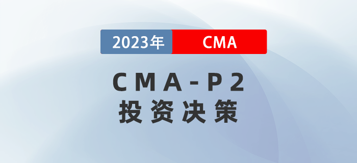 2023年CMA-P2科目考前必背考點：第五章投資決策