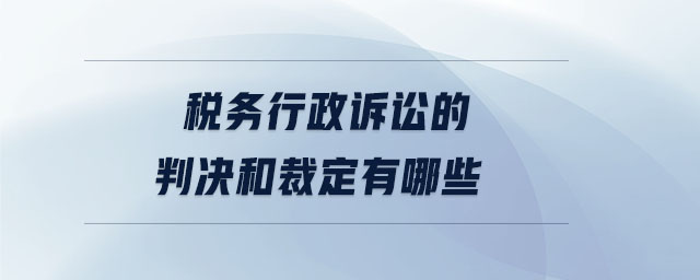 稅務(wù)行政訴訟的判決和裁定有哪些