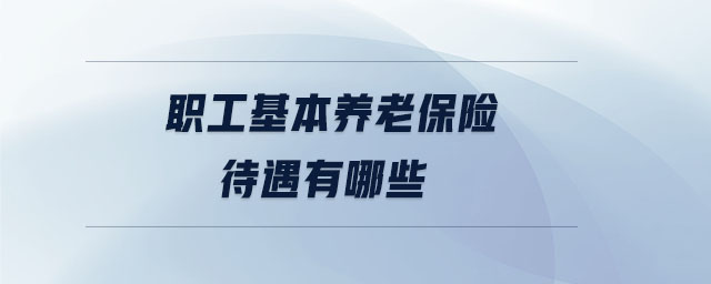 職工基本養(yǎng)老保險待遇有哪些