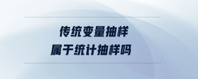 傳統(tǒng)變量抽樣屬于統(tǒng)計(jì)抽樣嗎