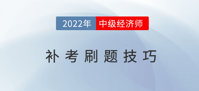 2022年中級經(jīng)濟師補考倒計時，這些刷題技巧建議收藏,！