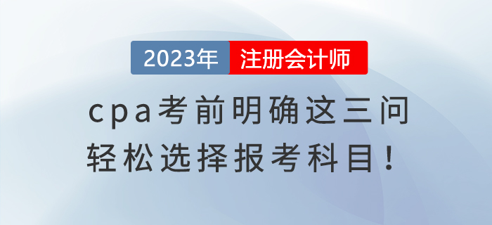 cpa考前明確這三問,，輕松選擇報(bào)考科目,！