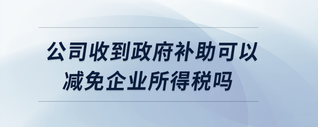 公司收到政府補(bǔ)助可以減免企業(yè)所得稅嗎,？