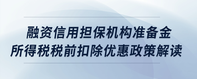 中小企業(yè)融資信用擔(dān)保機(jī)構(gòu)準(zhǔn)備金所得稅稅前扣除優(yōu)惠政策解讀,？