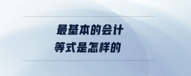 最基本的會(huì)計(jì)等式是怎樣的