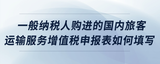 一般納稅人購進(jìn)的國內(nèi)旅客運(yùn)輸服務(wù)增值稅申報(bào)表如何填寫？