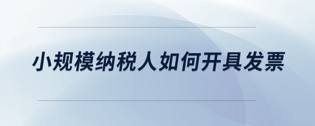 小規(guī)模納稅人如何開具發(fā)票,？