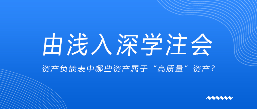 由淺入深學(xué)注會(huì)：資產(chǎn)負(fù)債表中哪些資產(chǎn)屬于“高質(zhì)量”資產(chǎn),？