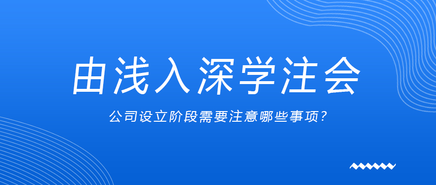 由淺入深學(xué)注會：公司設(shè)立階段需要注意哪些事項,？