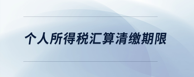 個(gè)人所得稅匯算清繳期限,？