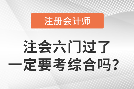 考生關(guān)注：cpa六門(mén)過(guò)了一定要考綜合嗎,？