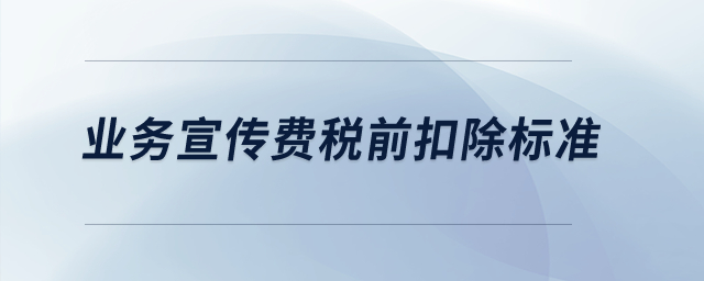 業(yè)務(wù)宣傳費(fèi)稅前扣除標(biāo)準(zhǔn),？