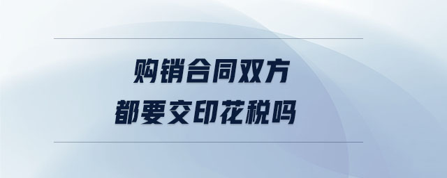 購(gòu)銷合同雙方都要交印花稅嗎