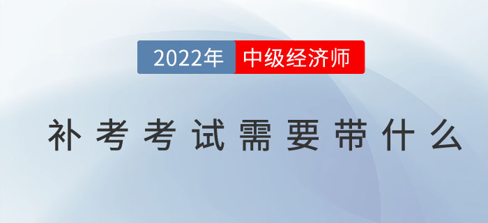 2022年中級(jí)經(jīng)濟(jì)師補(bǔ)考考試需要帶什么東西？