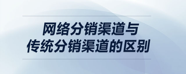 網(wǎng)絡(luò)分銷渠道與傳統(tǒng)分銷渠道的區(qū)別