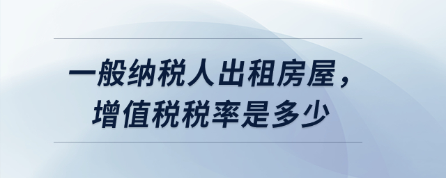 一般納稅人出租房屋,，增值稅稅率是多少,？